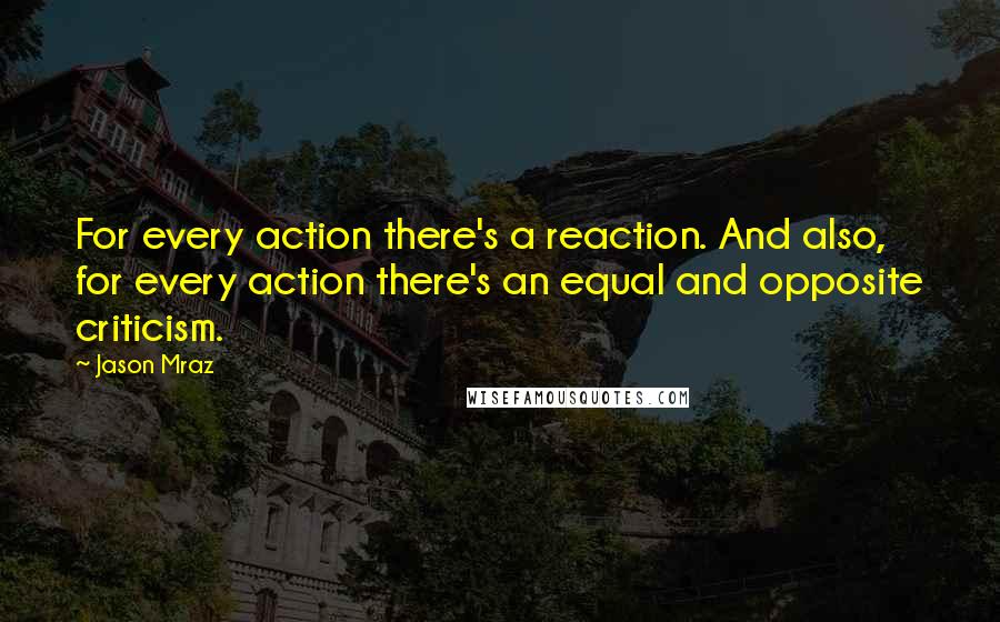 Jason Mraz Quotes: For every action there's a reaction. And also, for every action there's an equal and opposite criticism.