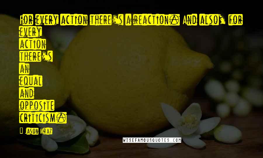 Jason Mraz Quotes: For every action there's a reaction. And also, for every action there's an equal and opposite criticism.
