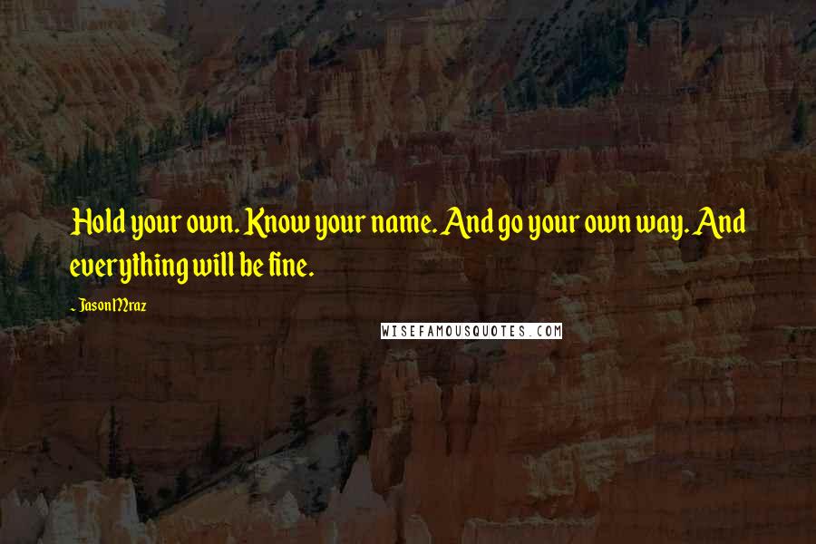 Jason Mraz Quotes: Hold your own. Know your name. And go your own way. And everything will be fine.