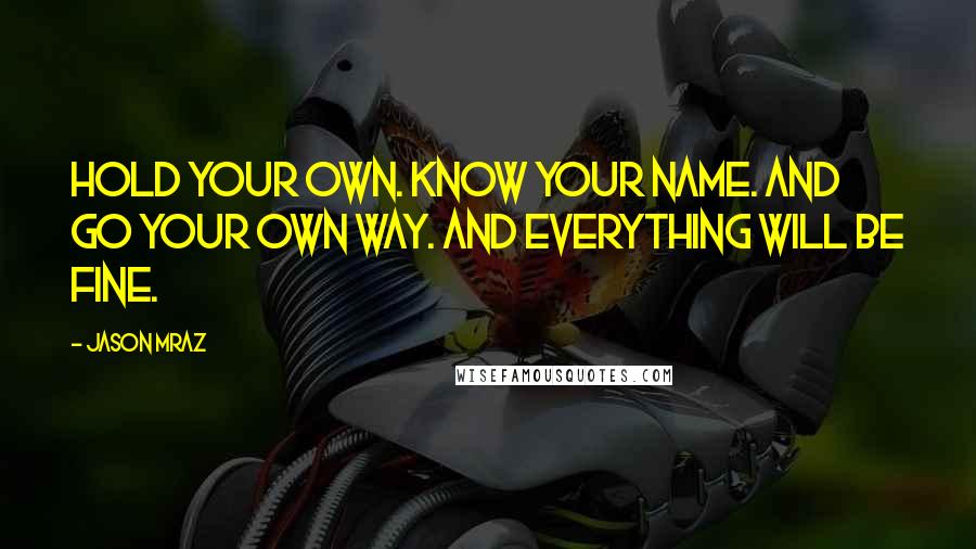 Jason Mraz Quotes: Hold your own. Know your name. And go your own way. And everything will be fine.