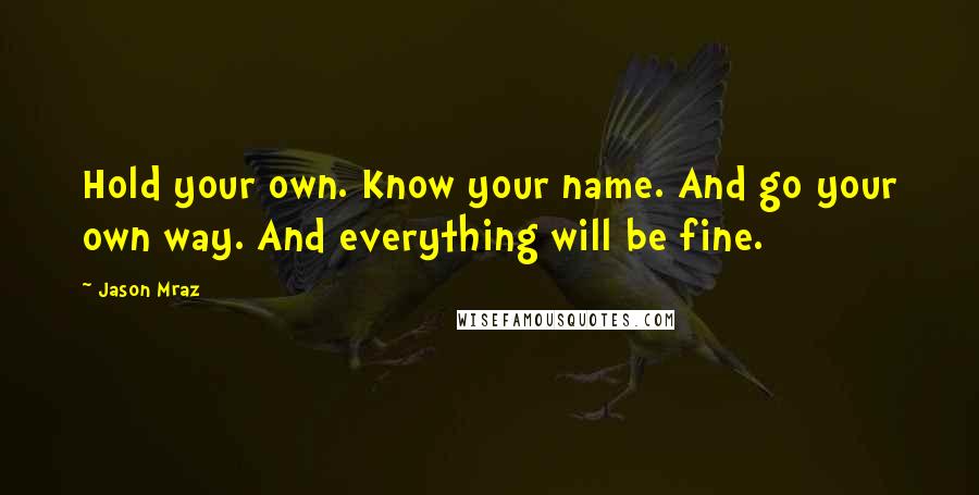 Jason Mraz Quotes: Hold your own. Know your name. And go your own way. And everything will be fine.