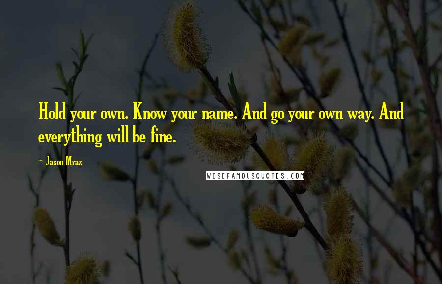 Jason Mraz Quotes: Hold your own. Know your name. And go your own way. And everything will be fine.