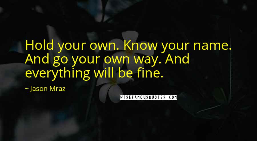 Jason Mraz Quotes: Hold your own. Know your name. And go your own way. And everything will be fine.