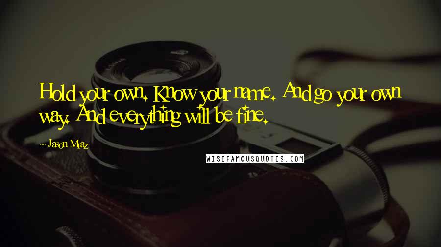 Jason Mraz Quotes: Hold your own. Know your name. And go your own way. And everything will be fine.