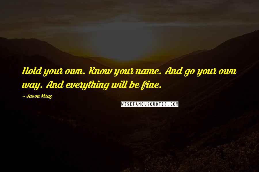 Jason Mraz Quotes: Hold your own. Know your name. And go your own way. And everything will be fine.