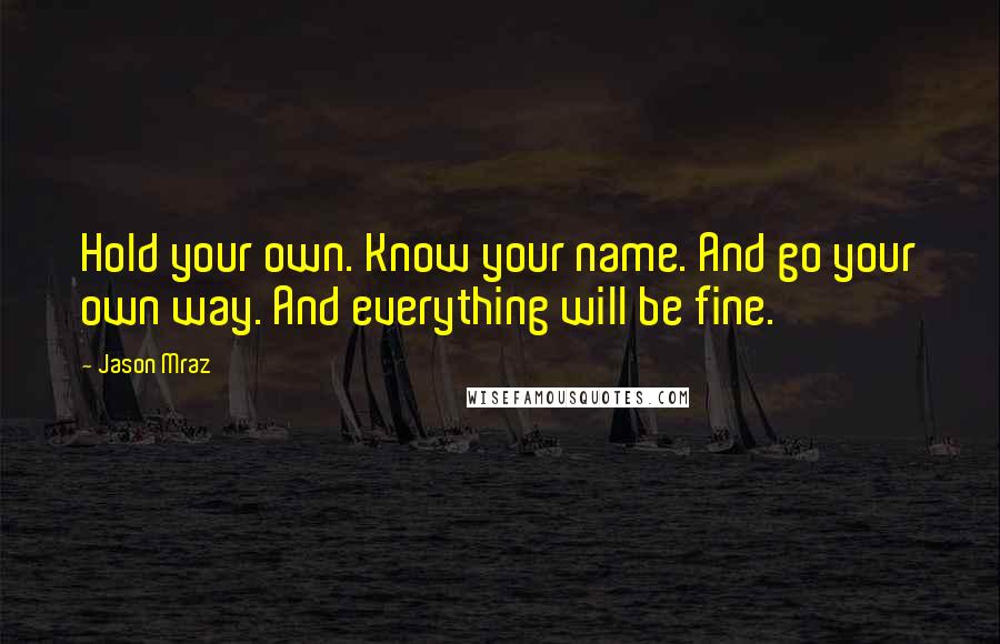 Jason Mraz Quotes: Hold your own. Know your name. And go your own way. And everything will be fine.