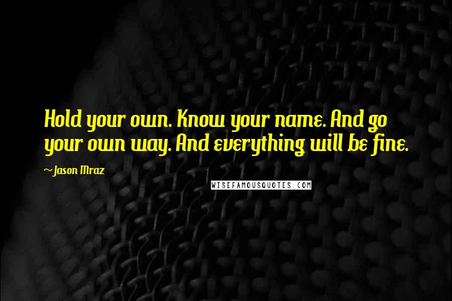 Jason Mraz Quotes: Hold your own. Know your name. And go your own way. And everything will be fine.