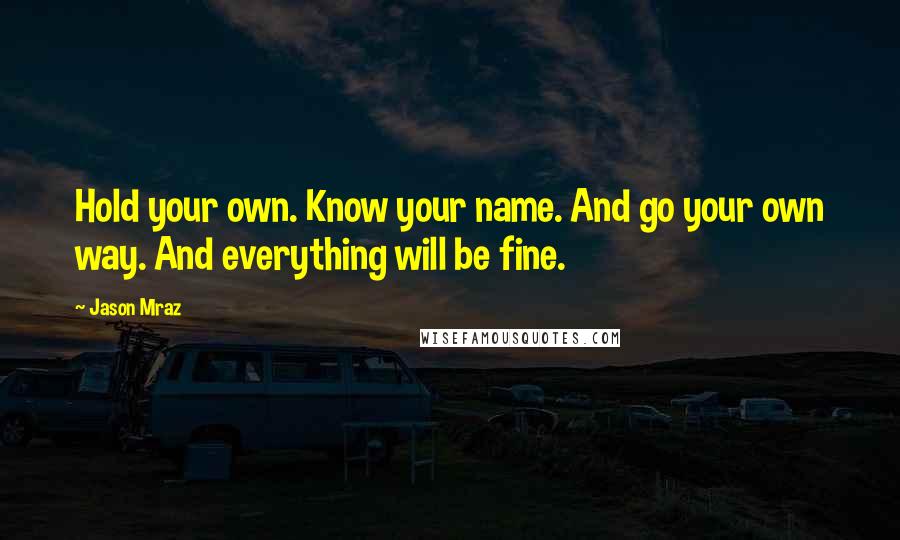 Jason Mraz Quotes: Hold your own. Know your name. And go your own way. And everything will be fine.