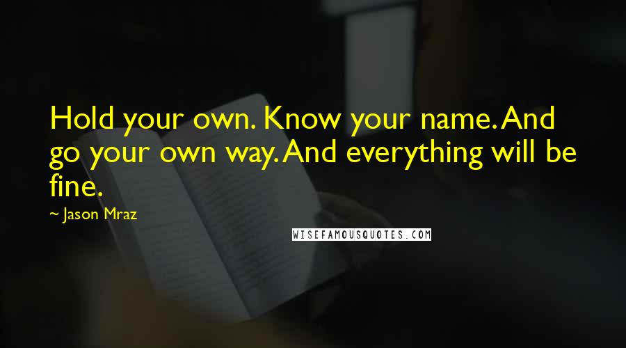 Jason Mraz Quotes: Hold your own. Know your name. And go your own way. And everything will be fine.