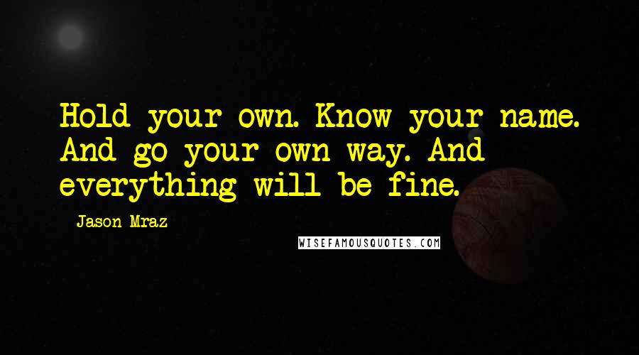 Jason Mraz Quotes: Hold your own. Know your name. And go your own way. And everything will be fine.