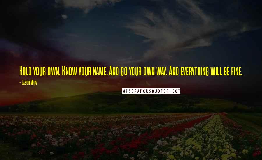 Jason Mraz Quotes: Hold your own. Know your name. And go your own way. And everything will be fine.