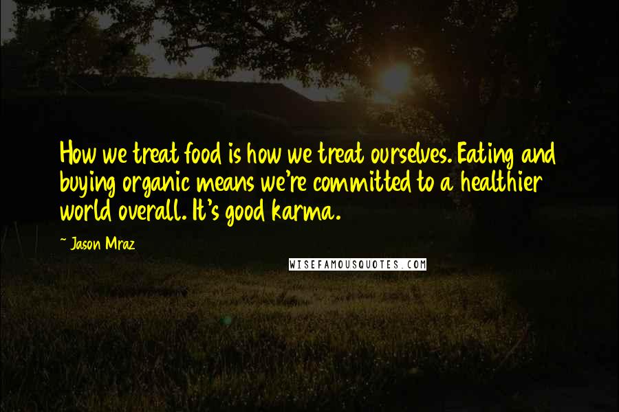 Jason Mraz Quotes: How we treat food is how we treat ourselves. Eating and buying organic means we're committed to a healthier world overall. It's good karma.