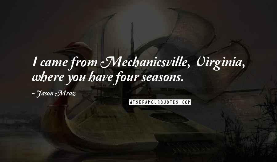 Jason Mraz Quotes: I came from Mechanicsville, Virginia, where you have four seasons.