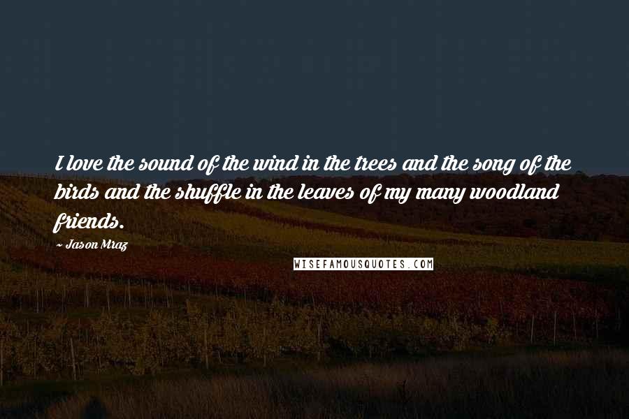 Jason Mraz Quotes: I love the sound of the wind in the trees and the song of the birds and the shuffle in the leaves of my many woodland friends.