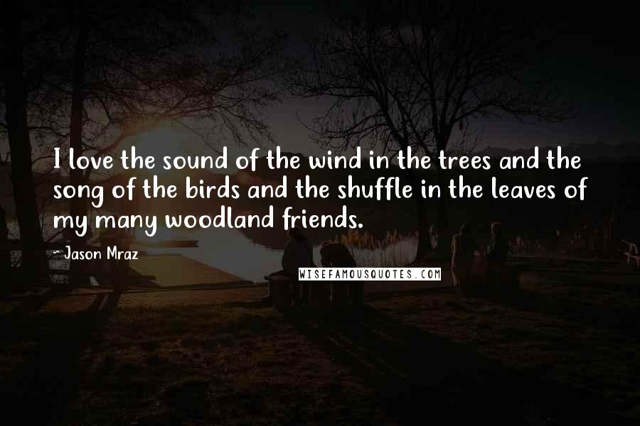 Jason Mraz Quotes: I love the sound of the wind in the trees and the song of the birds and the shuffle in the leaves of my many woodland friends.