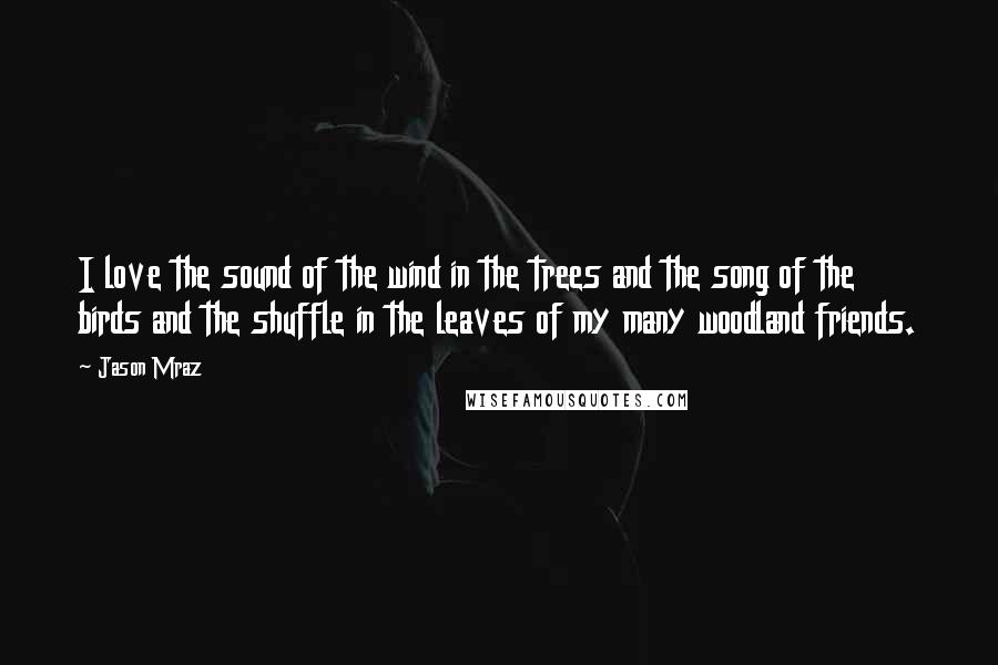 Jason Mraz Quotes: I love the sound of the wind in the trees and the song of the birds and the shuffle in the leaves of my many woodland friends.