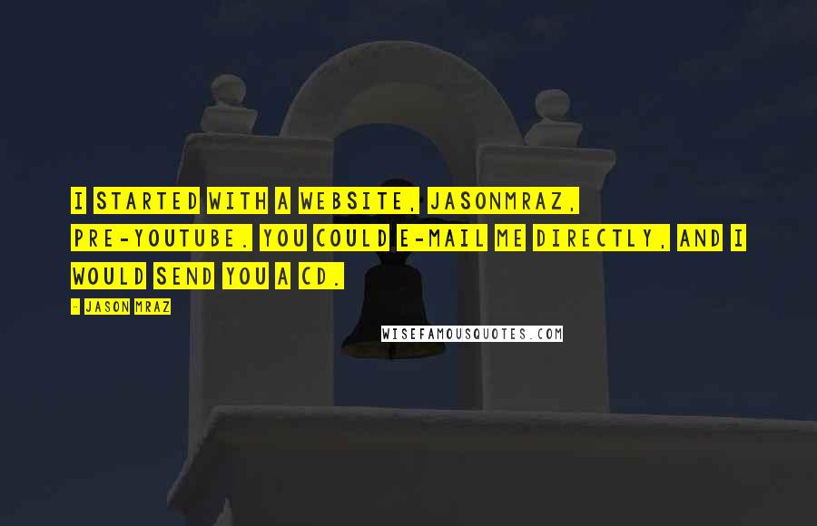 Jason Mraz Quotes: I started with a website, Jasonmraz, pre-YouTube. You could e-mail me directly, and I would send you a CD.