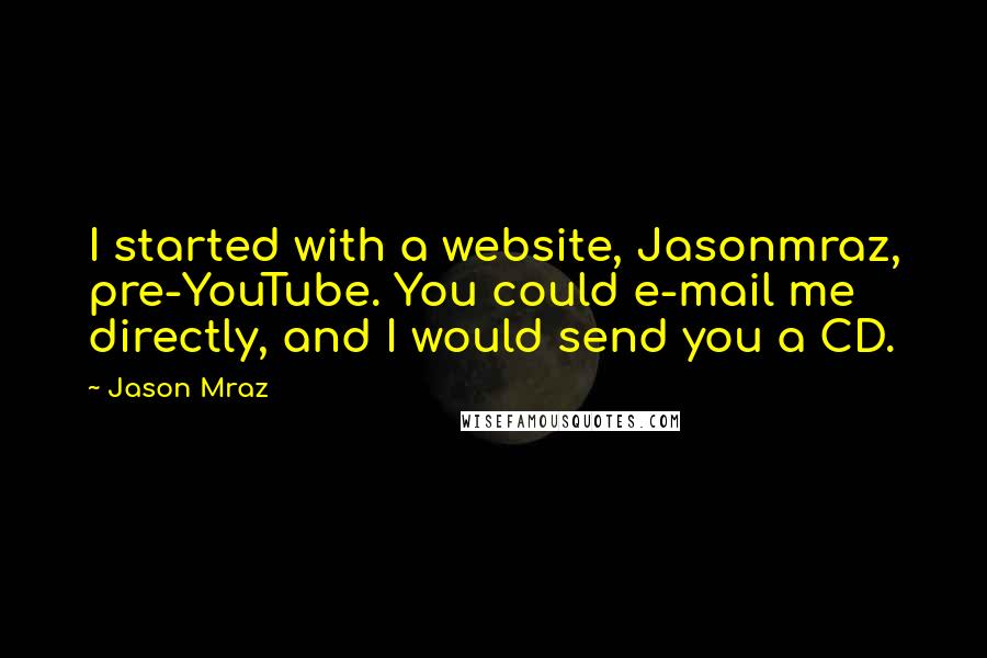 Jason Mraz Quotes: I started with a website, Jasonmraz, pre-YouTube. You could e-mail me directly, and I would send you a CD.
