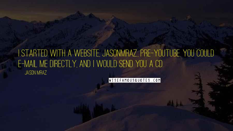 Jason Mraz Quotes: I started with a website, Jasonmraz, pre-YouTube. You could e-mail me directly, and I would send you a CD.