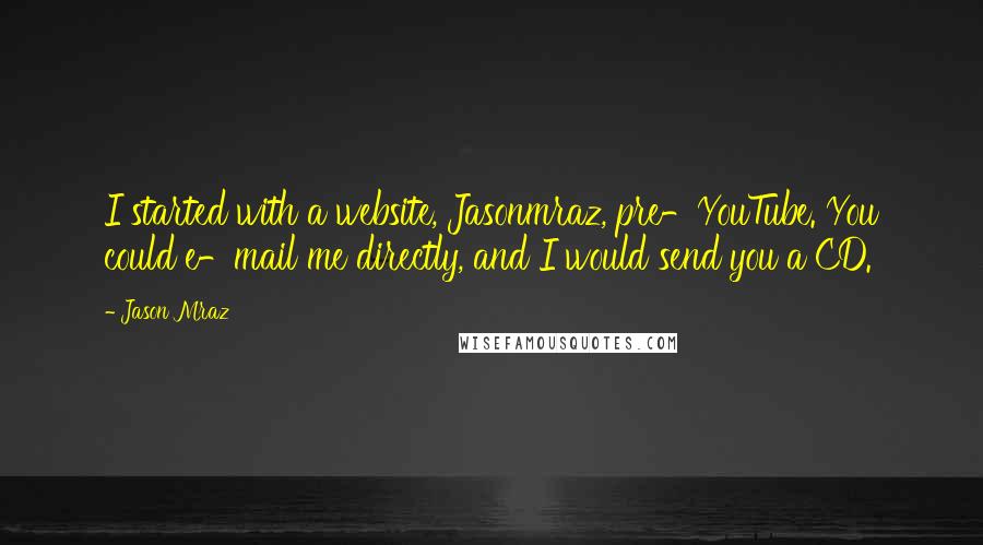 Jason Mraz Quotes: I started with a website, Jasonmraz, pre-YouTube. You could e-mail me directly, and I would send you a CD.