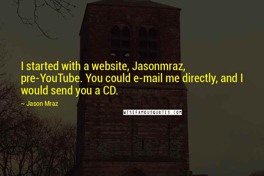 Jason Mraz Quotes: I started with a website, Jasonmraz, pre-YouTube. You could e-mail me directly, and I would send you a CD.