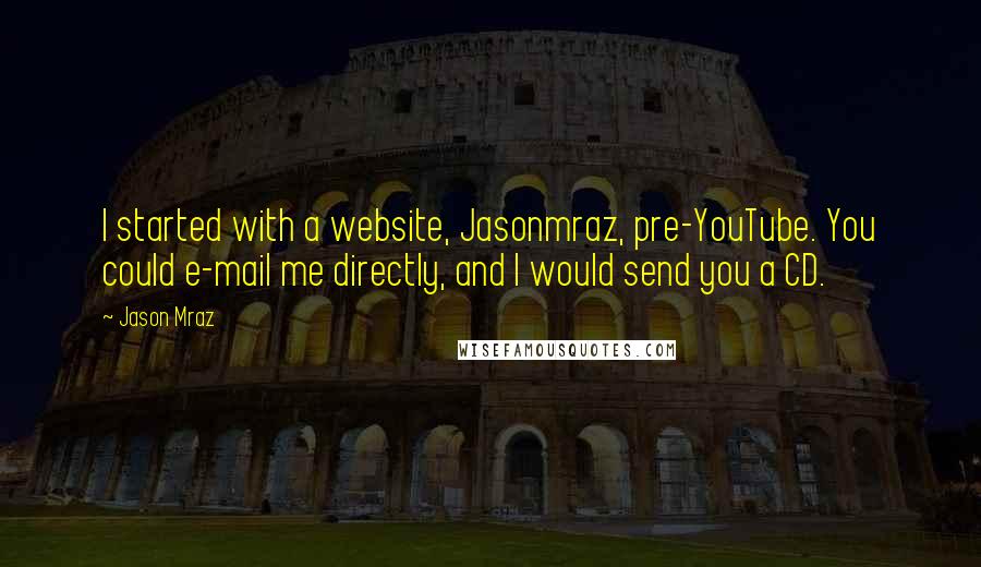 Jason Mraz Quotes: I started with a website, Jasonmraz, pre-YouTube. You could e-mail me directly, and I would send you a CD.