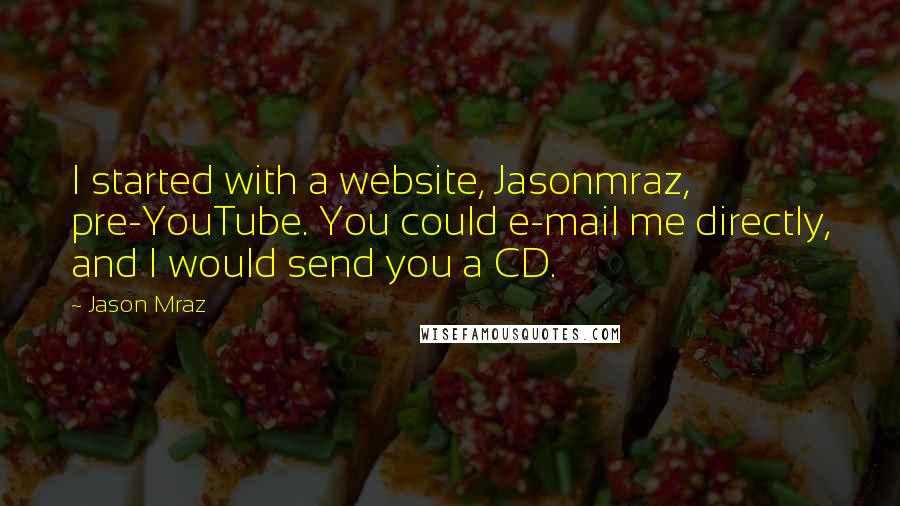 Jason Mraz Quotes: I started with a website, Jasonmraz, pre-YouTube. You could e-mail me directly, and I would send you a CD.