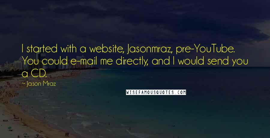 Jason Mraz Quotes: I started with a website, Jasonmraz, pre-YouTube. You could e-mail me directly, and I would send you a CD.