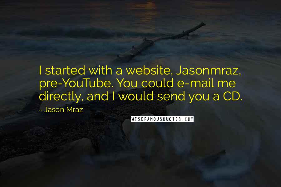 Jason Mraz Quotes: I started with a website, Jasonmraz, pre-YouTube. You could e-mail me directly, and I would send you a CD.