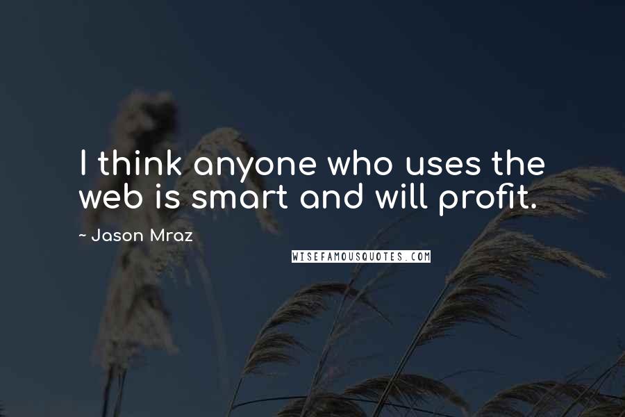 Jason Mraz Quotes: I think anyone who uses the web is smart and will profit.