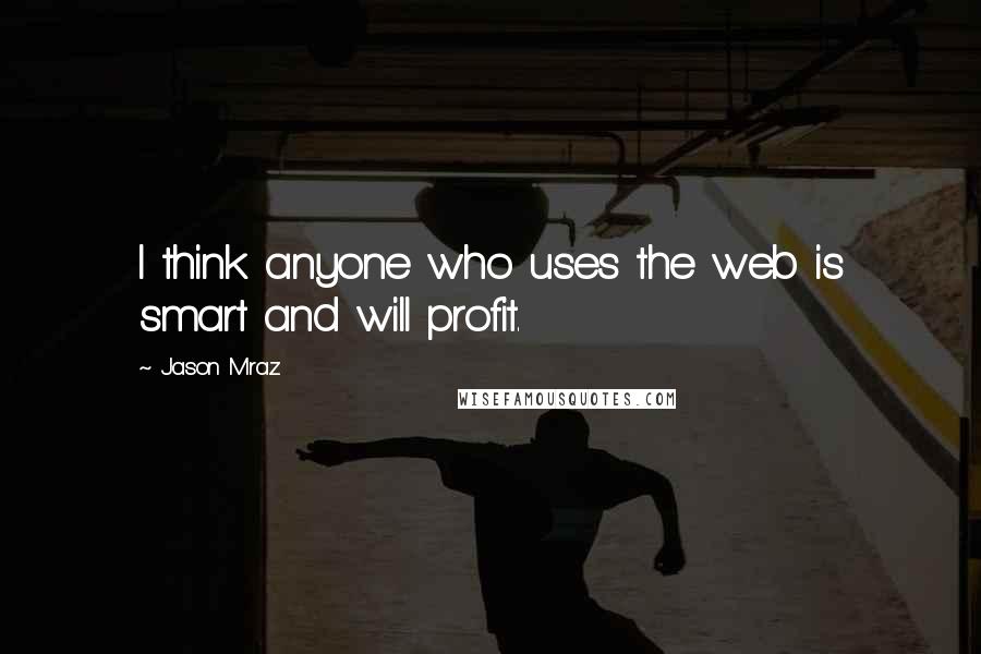 Jason Mraz Quotes: I think anyone who uses the web is smart and will profit.