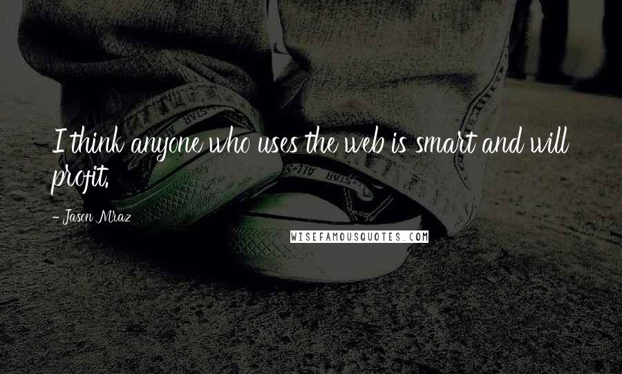 Jason Mraz Quotes: I think anyone who uses the web is smart and will profit.