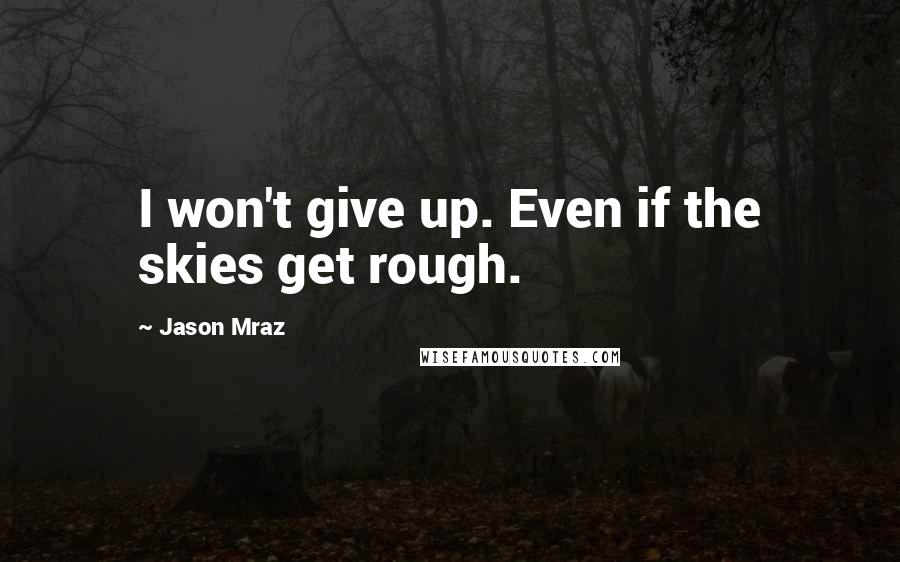 Jason Mraz Quotes: I won't give up. Even if the skies get rough.