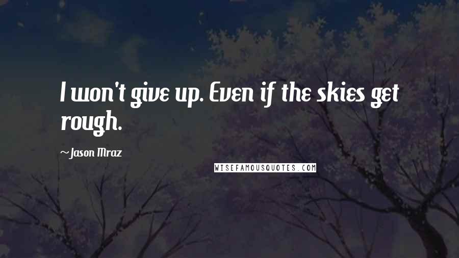 Jason Mraz Quotes: I won't give up. Even if the skies get rough.