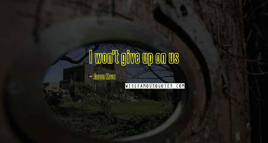 Jason Mraz Quotes: I won't give up on us