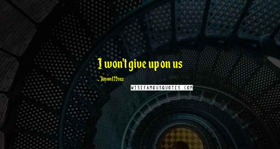 Jason Mraz Quotes: I won't give up on us