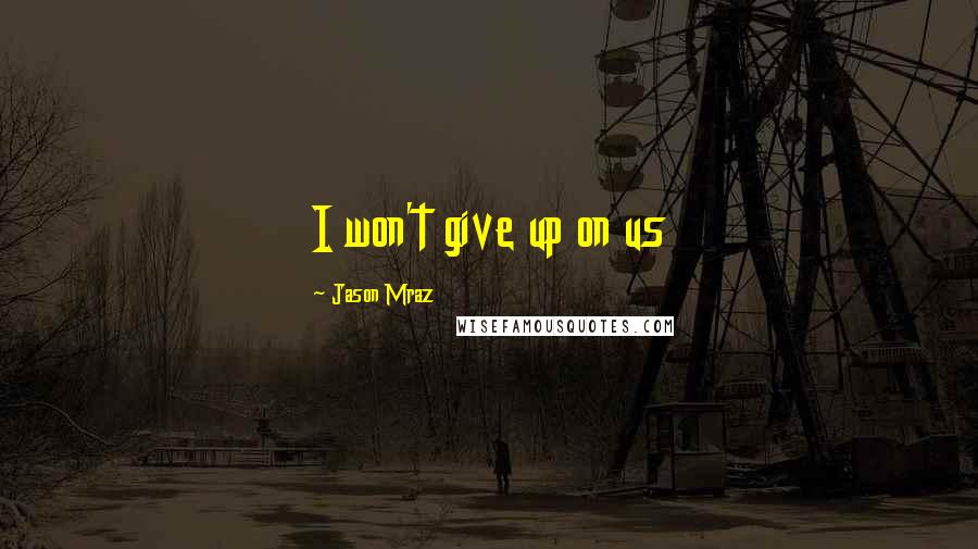 Jason Mraz Quotes: I won't give up on us