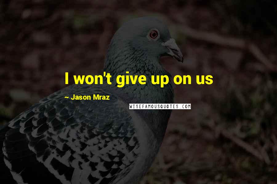 Jason Mraz Quotes: I won't give up on us