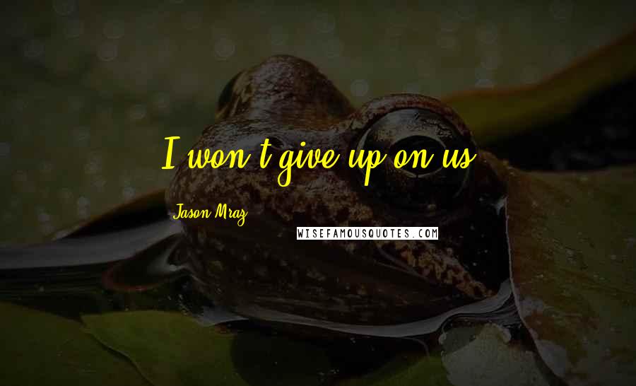 Jason Mraz Quotes: I won't give up on us