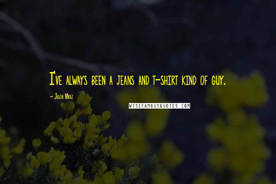 Jason Mraz Quotes: I've always been a jeans and t-shirt kind of guy.