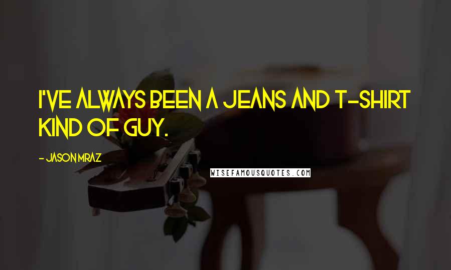 Jason Mraz Quotes: I've always been a jeans and t-shirt kind of guy.
