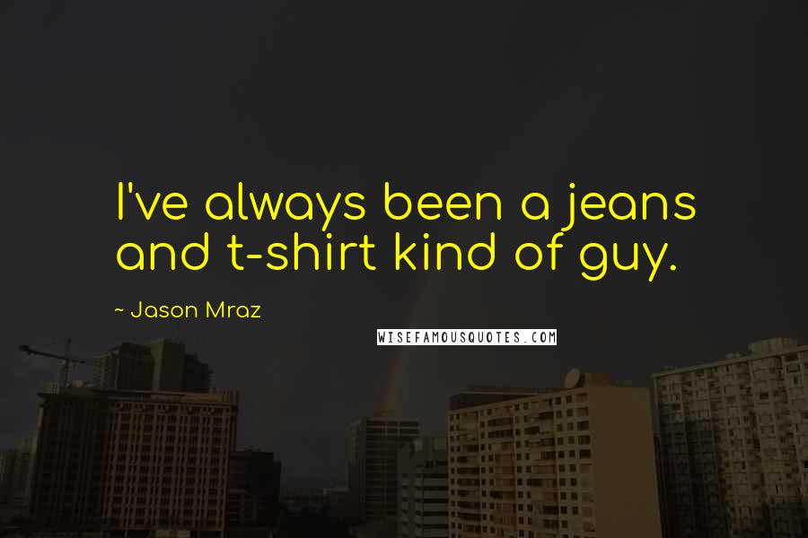 Jason Mraz Quotes: I've always been a jeans and t-shirt kind of guy.