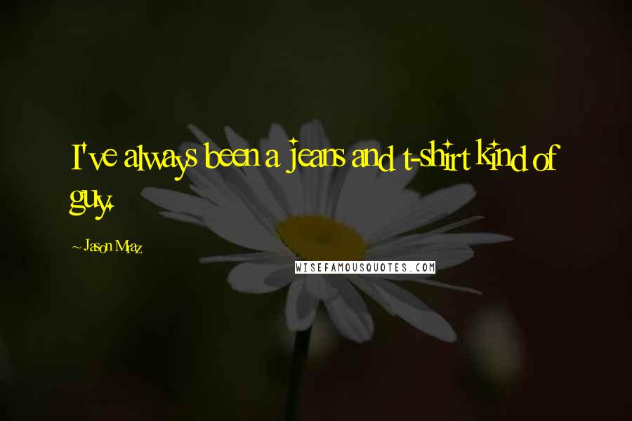 Jason Mraz Quotes: I've always been a jeans and t-shirt kind of guy.