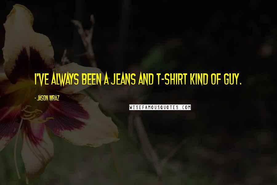 Jason Mraz Quotes: I've always been a jeans and t-shirt kind of guy.