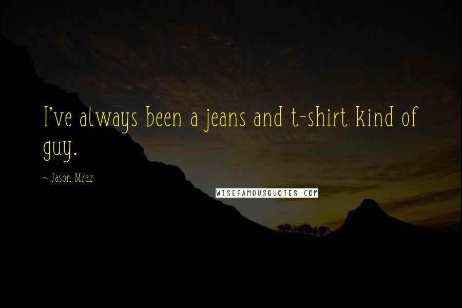 Jason Mraz Quotes: I've always been a jeans and t-shirt kind of guy.