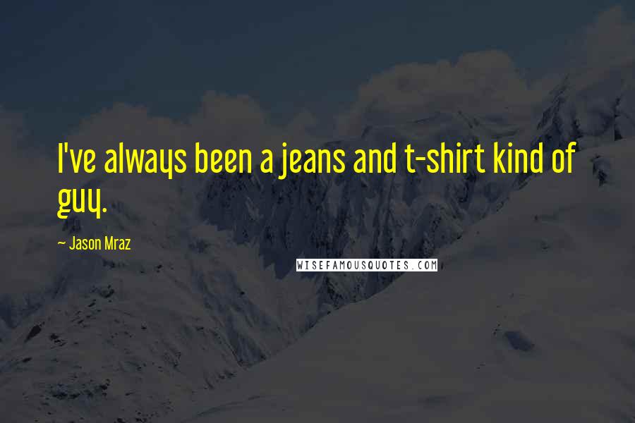 Jason Mraz Quotes: I've always been a jeans and t-shirt kind of guy.
