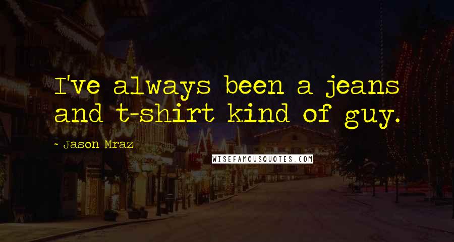 Jason Mraz Quotes: I've always been a jeans and t-shirt kind of guy.