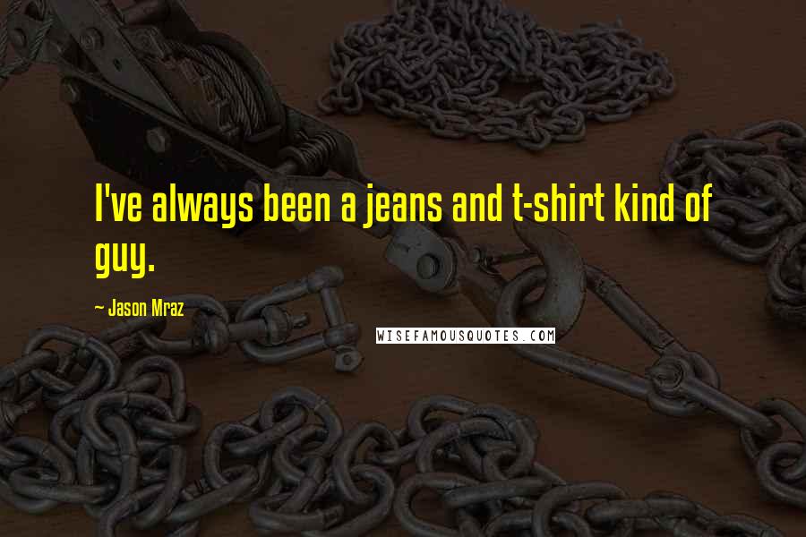Jason Mraz Quotes: I've always been a jeans and t-shirt kind of guy.