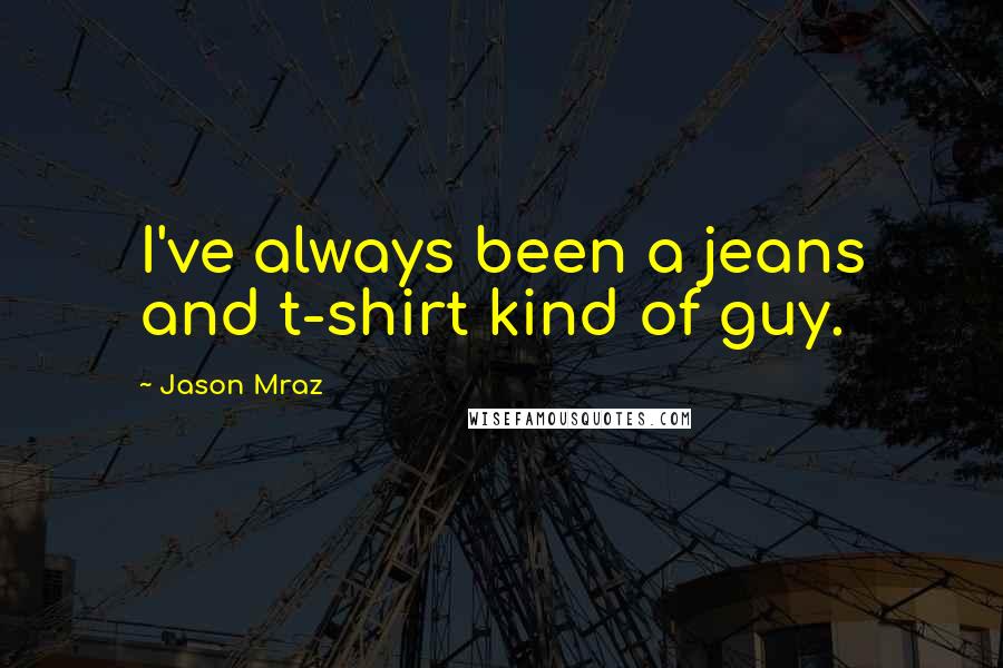 Jason Mraz Quotes: I've always been a jeans and t-shirt kind of guy.