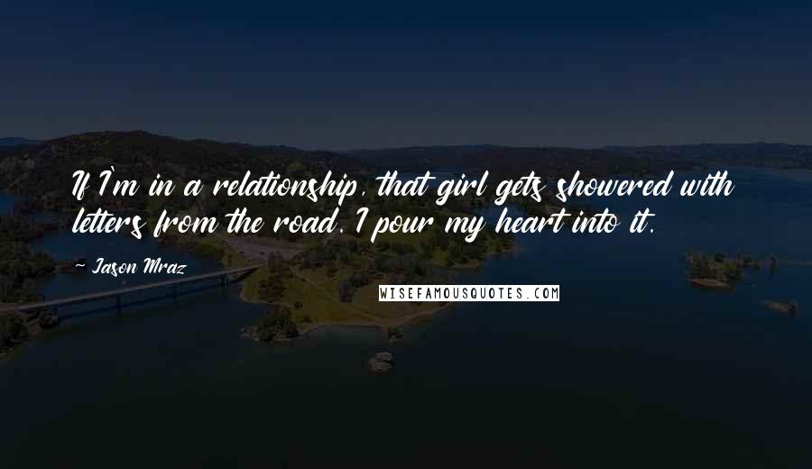 Jason Mraz Quotes: If I'm in a relationship, that girl gets showered with letters from the road. I pour my heart into it.